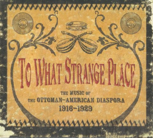 To What Strange Place: The Music of the Ottoman-American Diaspora, 1916-1929 album cover
